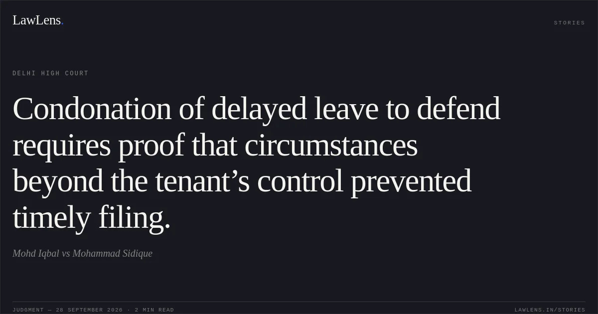 Condonation of delayed leave to defend requires proof that circumstances beyond the tenant’s control prevented timely filing.. Mohd Iqbal vs Mohammad Sidique. Delhi High Court. LawLens