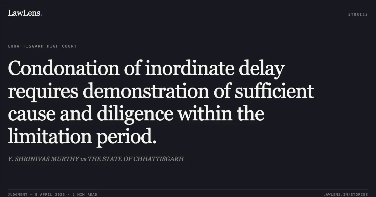 Condonation of inordinate delay requires demonstration of sufficient cause and diligence within the limitation period.. Y. SHRINIVAS MURTHY vs THE STATE OF CHHATTISGARH. Chhattisgarh High Court. LawLens