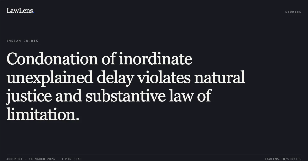 Condonation of inordinate unexplained delay violates natural justice and substantive law of limitation.. NIRLON LIMITED vs JANHAVI SITARAM DESAI. Bombay High Court. LawLens