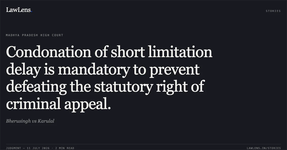Condonation of short limitation delay is mandatory to prevent defeating the statutory right of criminal appeal.. Bherusingh vs Karulal. Madhya Pradesh High Court. LawLens