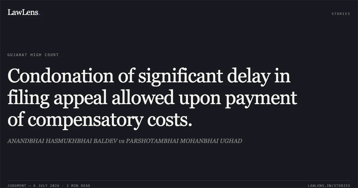 Condonation of significant delay in filing appeal allowed upon payment of compensatory costs.. ANANDBHAI HASMUKHBHAI BALDEV vs PARSHOTAMBHAI MOHANBHAI UGHAD. Gujarat High Court. LawLens