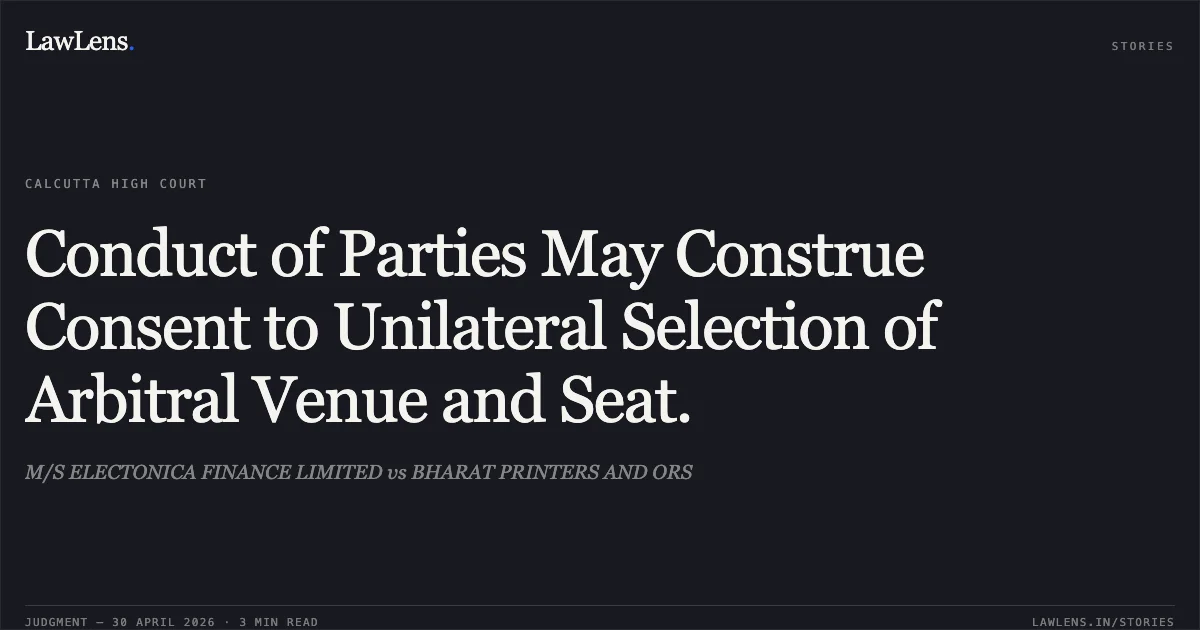 Conduct of Parties May Construe Consent to Unilateral Selection of Arbitral Venue and Seat.. M/S ELECTONICA FINANCE LIMITED vs BHARAT PRINTERS AND ORS. Calcutta High Court. LawLens