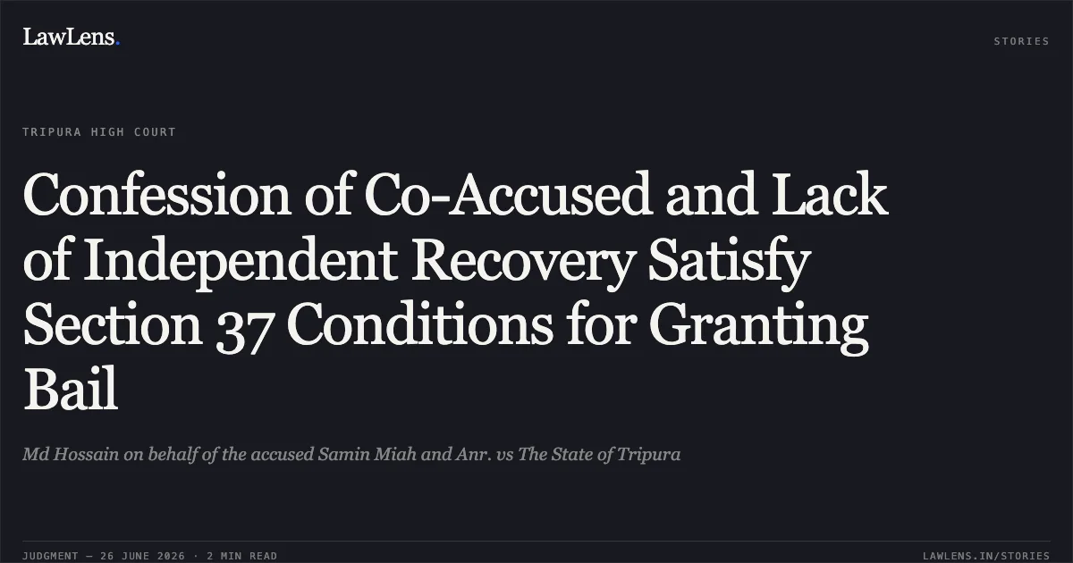 Confession of Co-Accused and Lack of Independent Recovery Satisfy Section 37 Conditions for Granting Bail. Md Hossain on behalf of the accused Samin Miah and Anr. vs The State of Tripura. Tripura High Court. LawLens