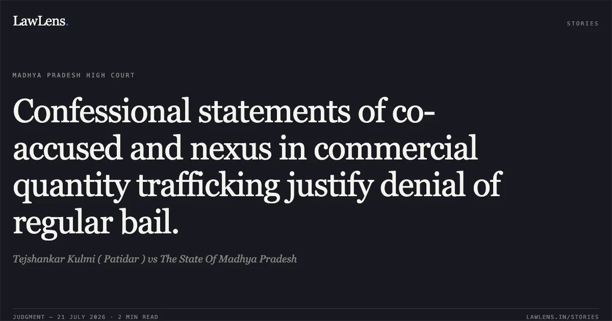 Confessional statements of co-accused and nexus in commercial quantity trafficking justify denial of regular bail.. Tejshankar Kulmi ( Patidar ) vs The State Of Madhya Pradesh. Madhya Pradesh High Court. LawLens