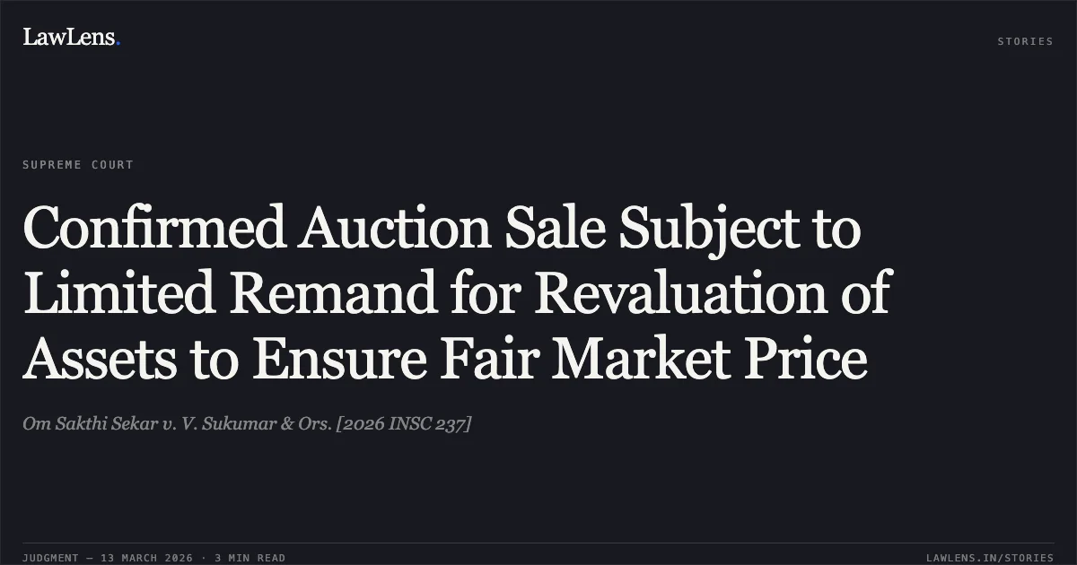 Confirmed Auction Sale Subject to Limited Remand for Revaluation of Assets to Ensure Fair Market Price. Om Sakthi Sekar v. V. Sukumar & Ors. [2026 INSC 237]. Supreme Court. LawLens