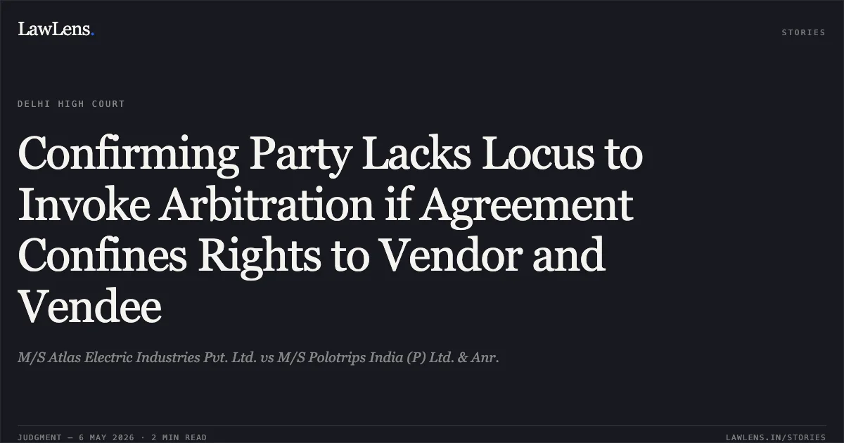 Confirming Party Lacks Locus to Invoke Arbitration if Agreement Confines Rights to Vendor and Vendee. M/S Atlas Electric Industries Pvt. Ltd. vs M/S Polotrips India (P) Ltd. & Anr.. Delhi High Court. LawLens