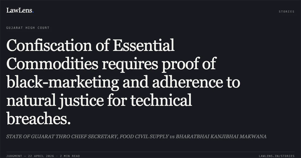 Confiscation of Essential Commodities requires proof of black-marketing and adherence to natural justice for technical breaches.. STATE OF GUJARAT THRO CHIEF SECRETARY, FOOD CIVIL SUPPLY vs BHARATBHAI KANJIBHAI MAKWANA. Gujarat High Court. LawLens