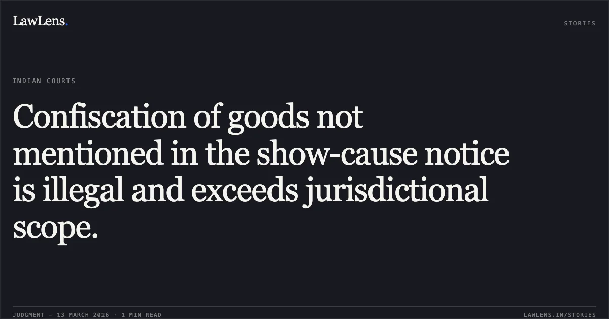 Confiscation of goods not mentioned in the show-cause notice is illegal and exceeds jurisdictional scope.. Chirag Jagdish Agarwal v. State of Gujarat & Anr., R/Criminal Revision Application (Against Order Passed by Subordinate Court) No. 71 of 2012.. Gujarat High Court. LawLens