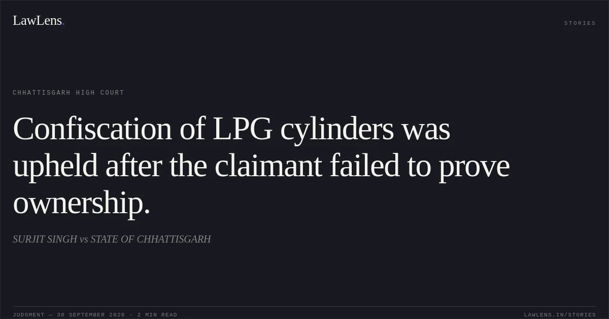 Confiscation of LPG cylinders was upheld after the claimant failed to prove ownership.. SURJIT SINGH vs STATE OF CHHATTISGARH. Chhattisgarh High Court. LawLens