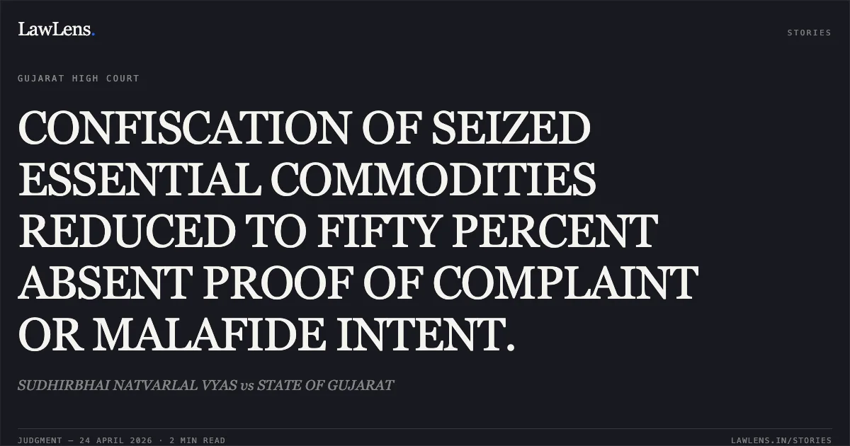 CONFISCATION OF SEIZED ESSENTIAL COMMODITIES REDUCED TO FIFTY PERCENT ABSENT PROOF OF COMPLAINT OR MALAFIDE INTENT.. SUDHIRBHAI NATVARLAL VYAS vs STATE OF GUJARAT. Gujarat High Court. LawLens