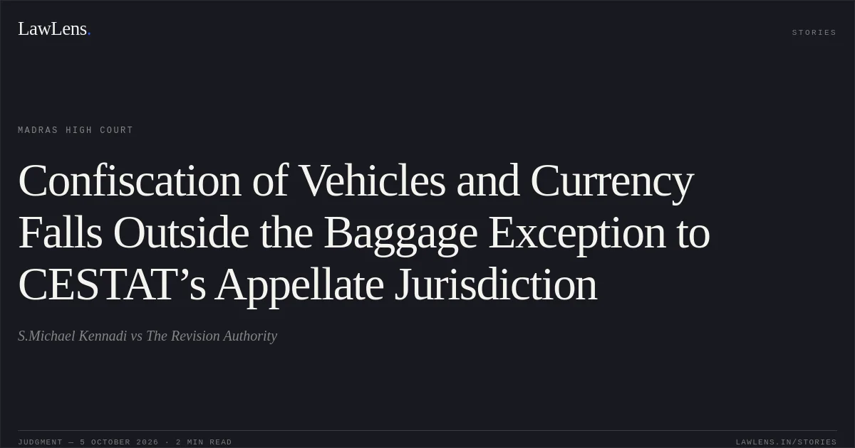 Confiscation of Vehicles and Currency Falls Outside the Baggage Exception to CESTAT’s Appellate Jurisdiction. S.Michael Kennadi vs The Revision Authority. Madras High Court. LawLens