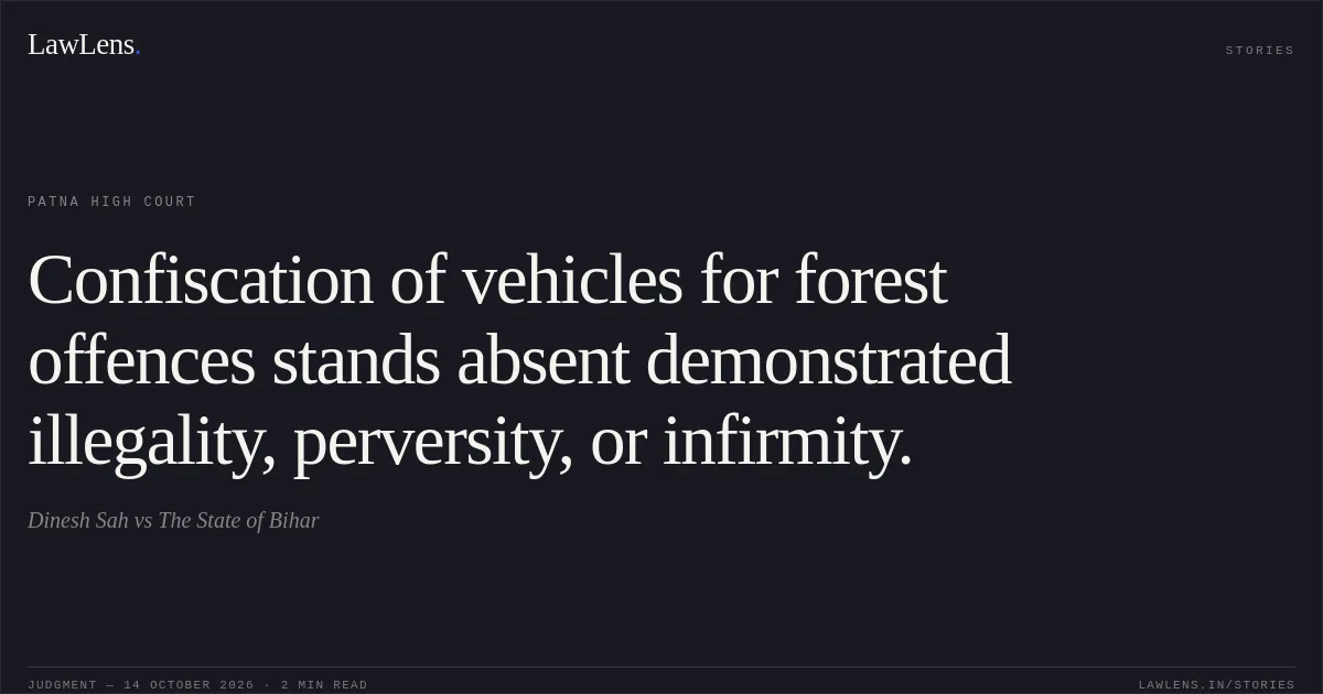 Confiscation of vehicles for forest offences stands absent demonstrated illegality, perversity, or infirmity.. Dinesh Sah vs The State of Bihar. Patna High Court. LawLens