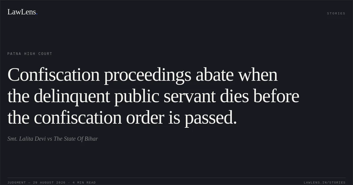Confiscation proceedings abate when the delinquent public servant dies before the confiscation order is passed.. Smt. Lalita Devi vs The State Of Bihar. Patna High Court. LawLens