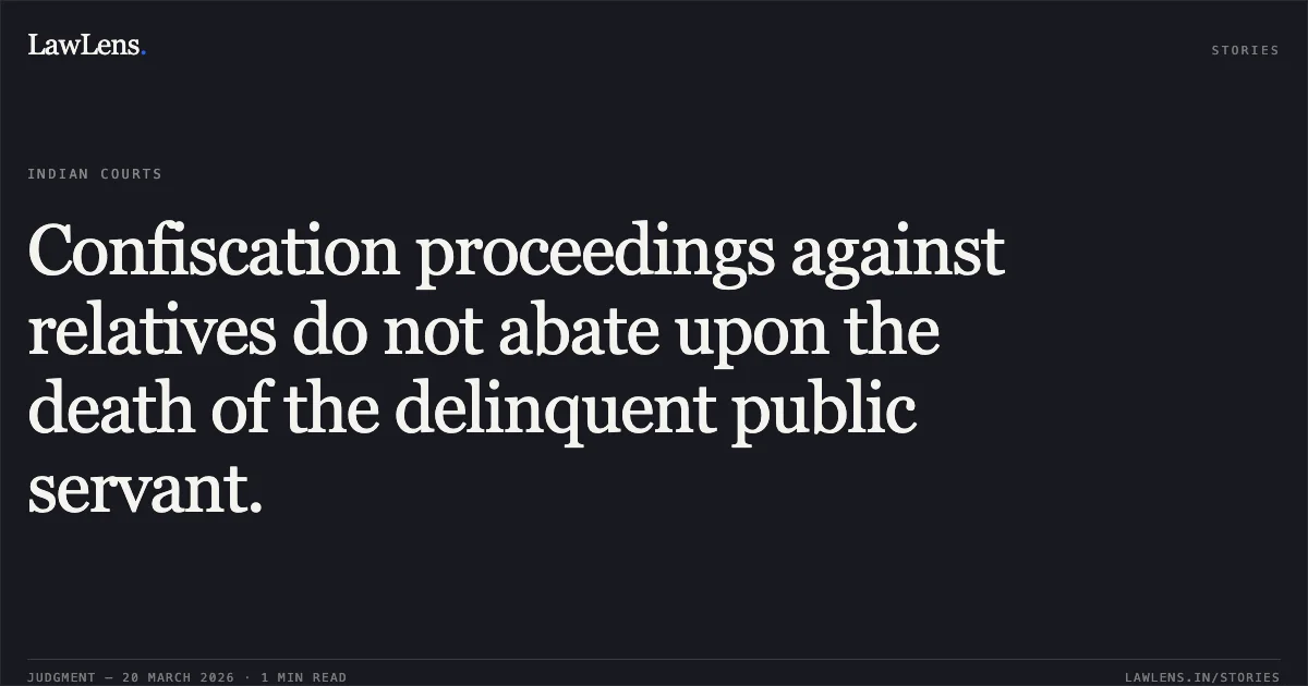 Confiscation proceedings against relatives do not abate upon the death of the delinquent public servant.. State Of Bihar Through Vigilance vs Sudha Singh. Supreme Court. LawLens