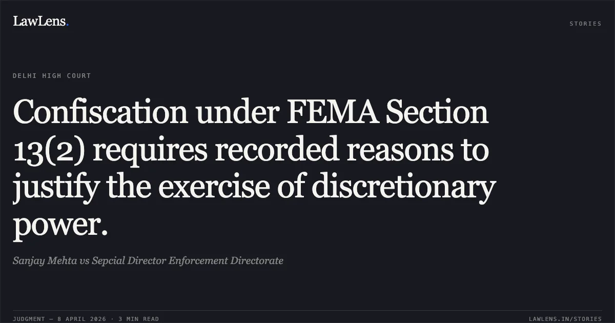 Confiscation under FEMA Section 13(2) requires recorded reasons to justify the exercise of discretionary power.. Sanjay Mehta vs Sepcial Director Enforcement Directorate. Delhi High Court. LawLens