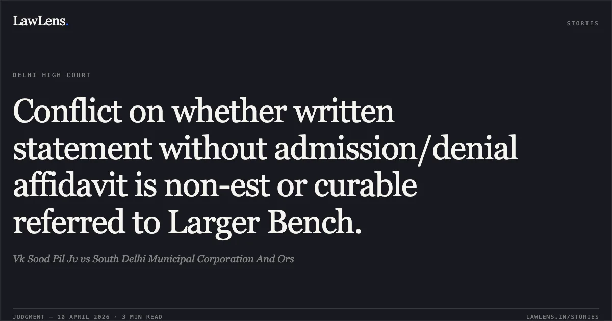 Conflict on whether written statement without admission/denial affidavit is non-est or curable referred to Larger Bench.. Vk Sood Pil Jv vs South Delhi Municipal Corporation And Ors. Delhi High Court. LawLens