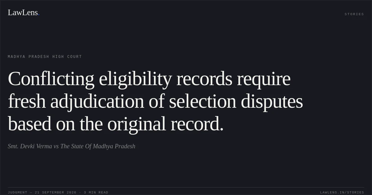 Conflicting eligibility records require fresh adjudication of selection disputes based on the original record.. Smt. Devki Verma vs The State Of Madhya Pradesh. Madhya Pradesh High Court. LawLens