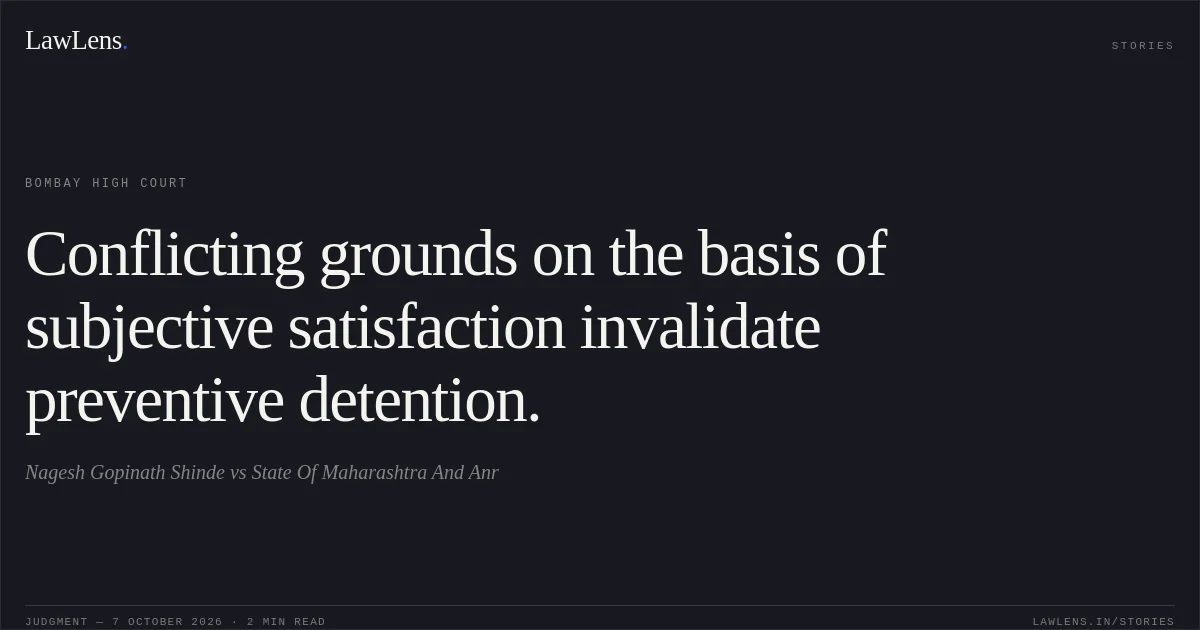 Conflicting grounds on the basis of subjective satisfaction invalidate preventive detention.. Nagesh Gopinath Shinde vs State Of Maharashtra And Anr. Bombay High Court. LawLens