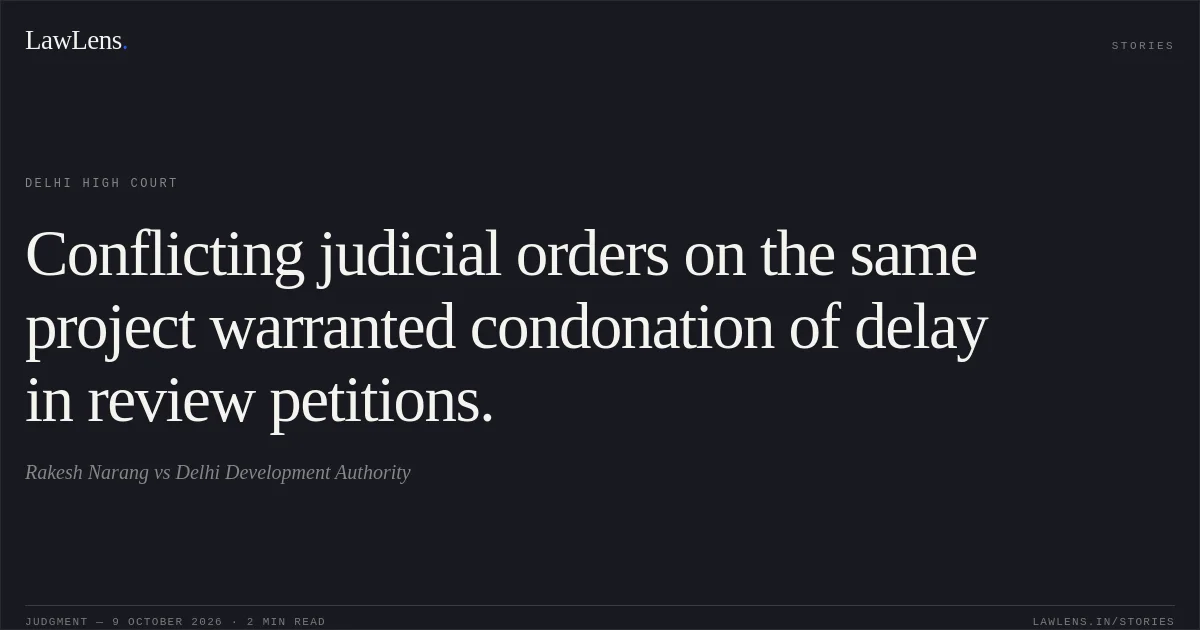 Conflicting judicial orders on the same project warranted condonation of delay in review petitions.. Rakesh Narang vs Delhi Development Authority. Delhi High Court. LawLens
