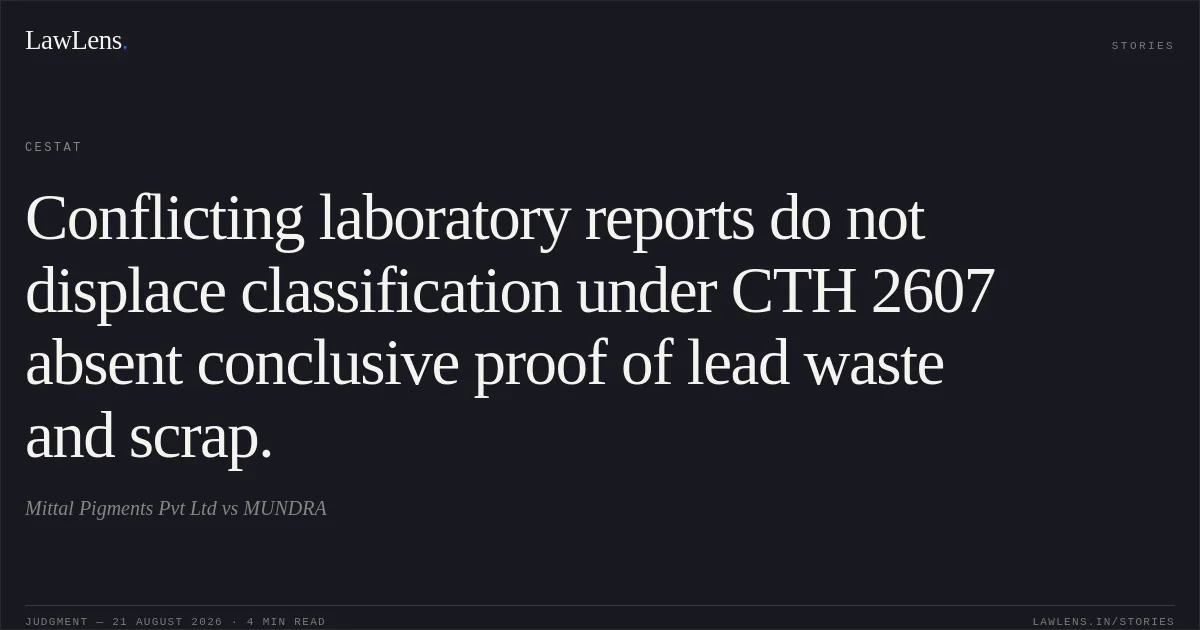 Conflicting laboratory reports do not displace classification under CTH 2607 absent conclusive proof of lead waste and scrap.. Mittal Pigments Pvt Ltd vs MUNDRA. CESTAT. LawLens