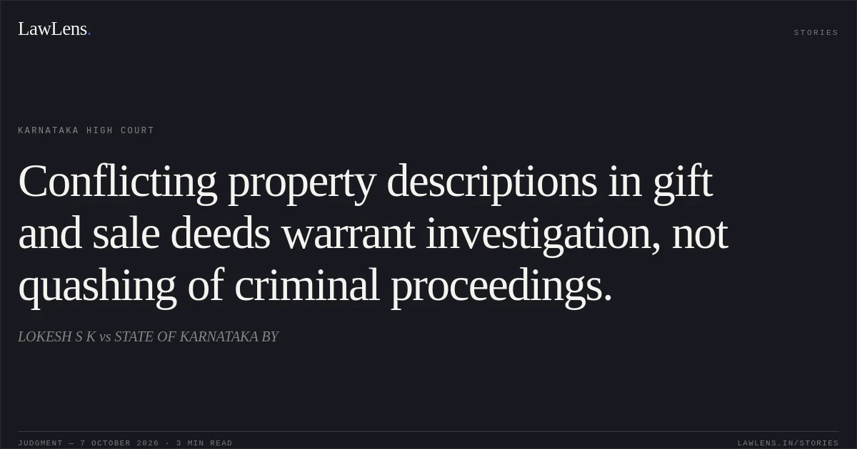 Conflicting property descriptions in gift and sale deeds warrant investigation, not quashing of criminal proceedings.. LOKESH S K vs STATE OF KARNATAKA BY. Karnataka High Court. LawLens