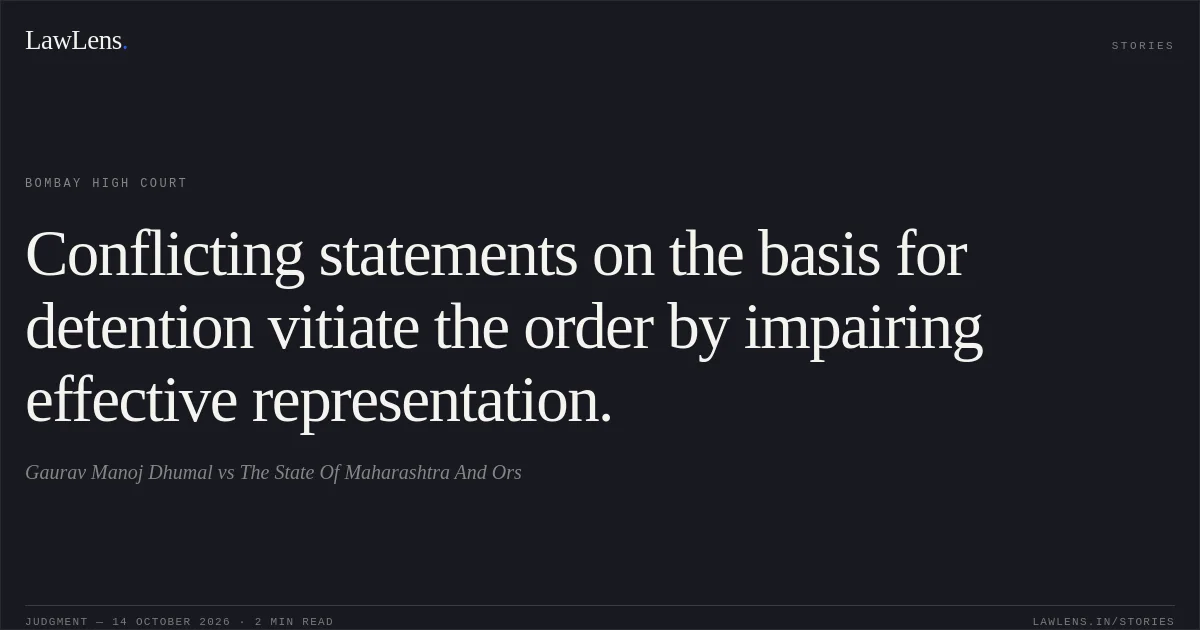 Conflicting statements on the basis for detention vitiate the order by impairing effective representation.. Gaurav Manoj Dhumal vs The State Of Maharashtra And Ors. Bombay High Court. LawLens