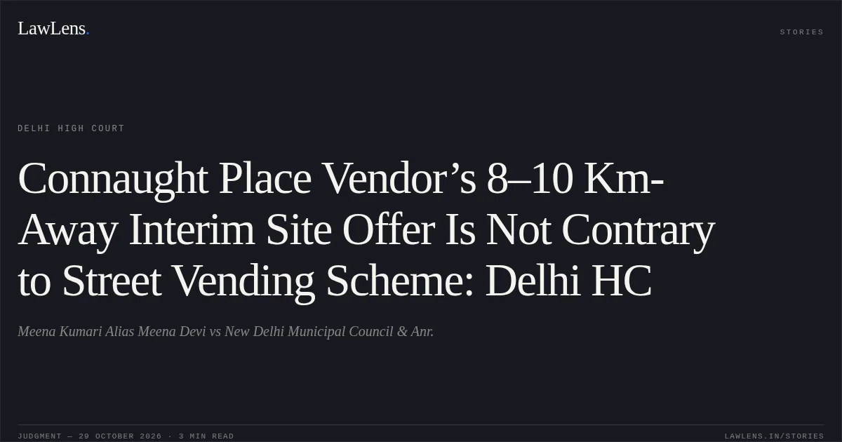 Connaught Place Vendor’s 8–10 Km-Away Interim Site Offer Is Not Contrary to Street Vending Scheme: Delhi HC. Meena Kumari Alias Meena Devi vs New Delhi Municipal Council & Anr.. Delhi High Court. LawLens