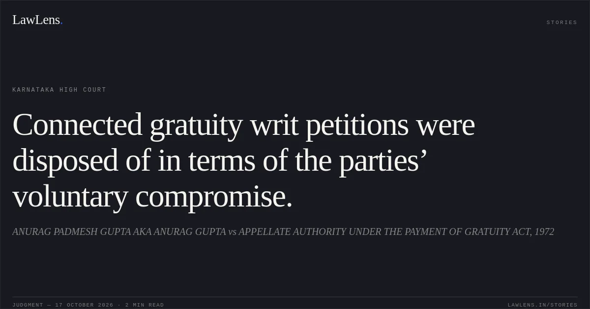 Connected gratuity writ petitions were disposed of in terms of the parties’ voluntary compromise.. ANURAG PADMESH GUPTA AKA ANURAG GUPTA vs APPELLATE AUTHORITY UNDER THE PAYMENT OF GRATUITY ACT, 1972. Karnataka High Court. LawLens