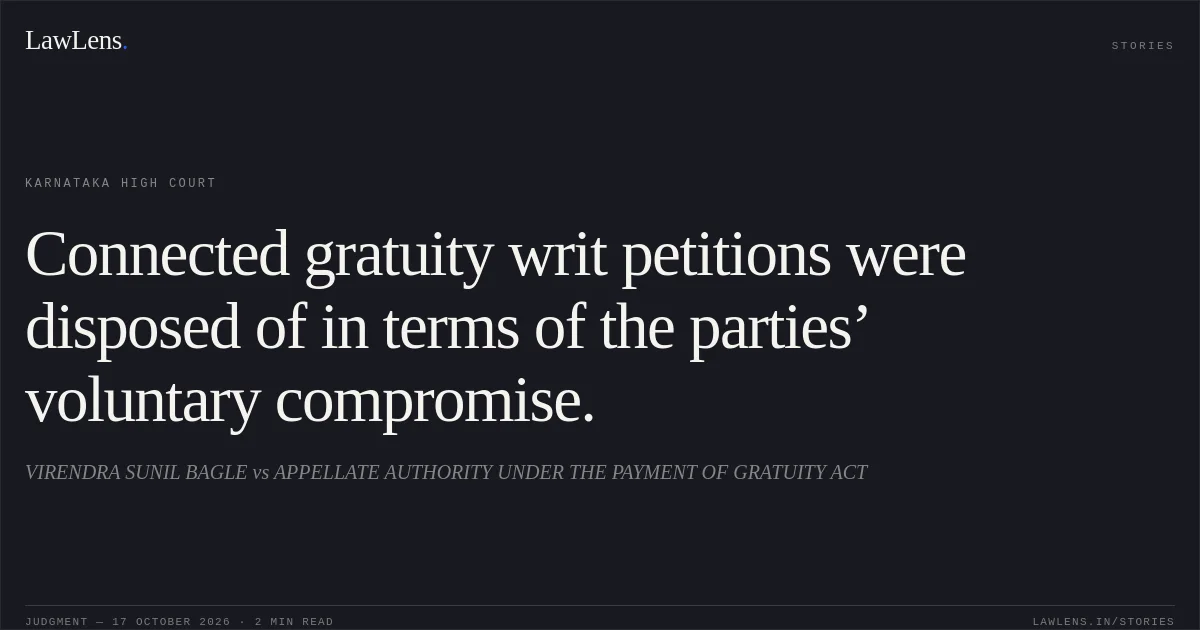 Connected gratuity writ petitions were disposed of in terms of the parties’ voluntary compromise.. VIRENDRA SUNIL BAGLE vs APPELLATE AUTHORITY UNDER THE PAYMENT OF GRATUITY ACT. Karnataka High Court. LawLens