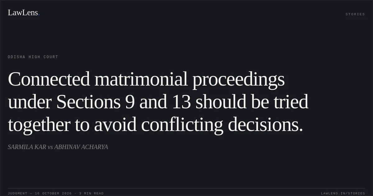 Connected matrimonial proceedings under Sections 9 and 13 should be tried together to avoid conflicting decisions.. SARMILA KAR vs ABHINAV ACHARYA. Odisha High Court. LawLens