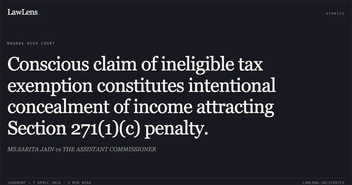 Conscious claim of ineligible tax exemption constitutes intentional concealment of income attracting Section 271(1)(c) penalty.. MS.SARITA JAIN vs THE ASSISTANT COMMISSIONER. Madras High Court. LawLens