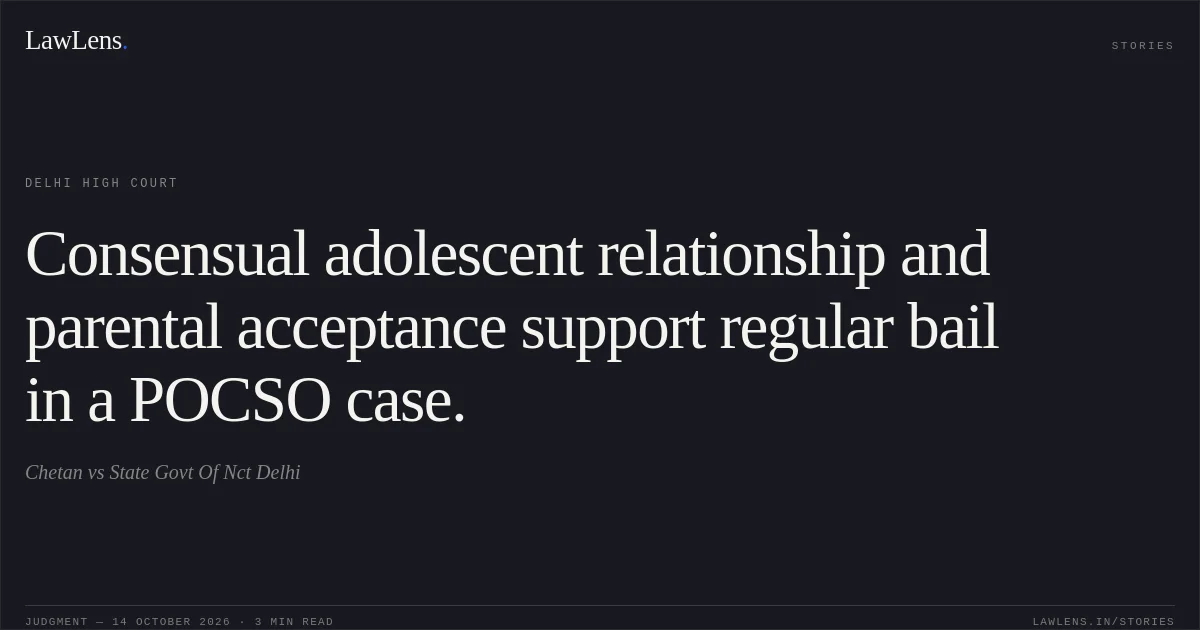 Consensual adolescent relationship and parental acceptance support regular bail in a POCSO case.. Chetan vs State Govt Of Nct Delhi. Delhi High Court. LawLens