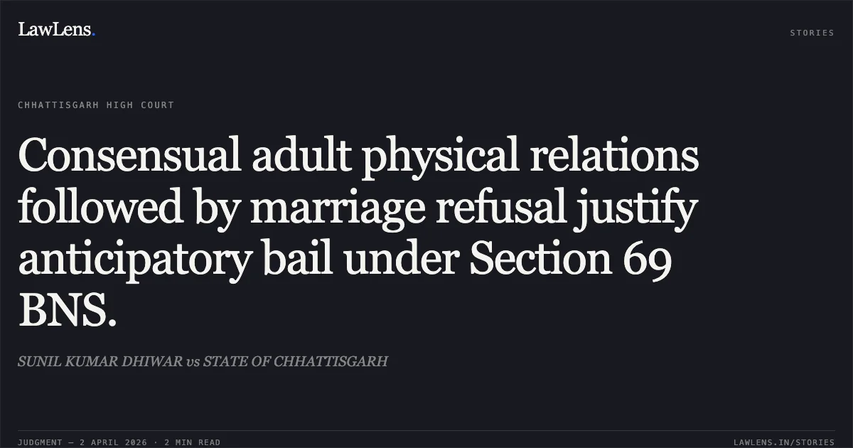 Consensual adult physical relations followed by marriage refusal justify anticipatory bail under Section 69 BNS.. SUNIL KUMAR DHIWAR vs STATE OF CHHATTISGARH. Chhattisgarh High Court. LawLens
