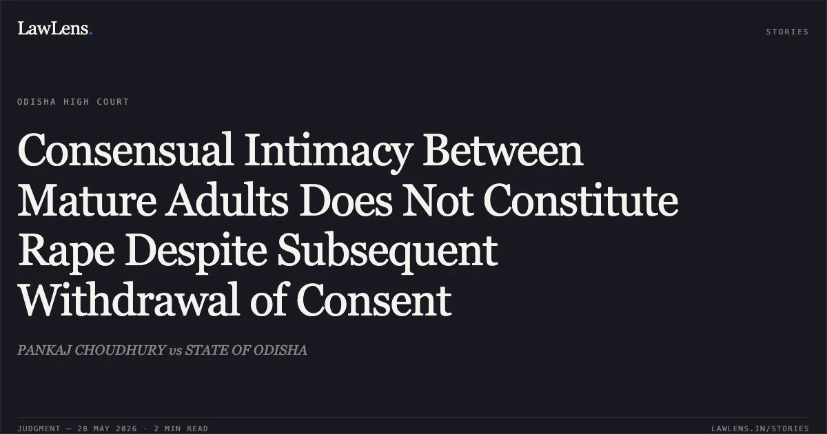 Consensual Intimacy Between Mature Adults Does Not Constitute Rape Despite Subsequent Withdrawal of Consent. PANKAJ CHOUDHURY vs STATE OF ODISHA. Odisha High Court. LawLens