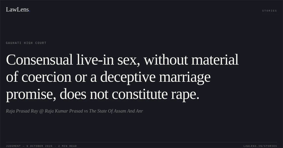 Consensual live-in sex, without material of coercion or a deceptive marriage promise, does not constitute rape.. Raja Prasad Ray @ Raja Kumar Prasad vs The State Of Assam And Anr. Gauhati High Court. LawLens