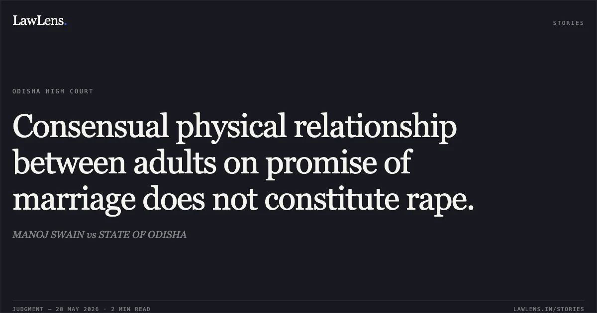 Consensual physical relationship between adults on promise of marriage does not constitute rape.. MANOJ SWAIN vs STATE OF ODISHA. Odisha High Court. LawLens
