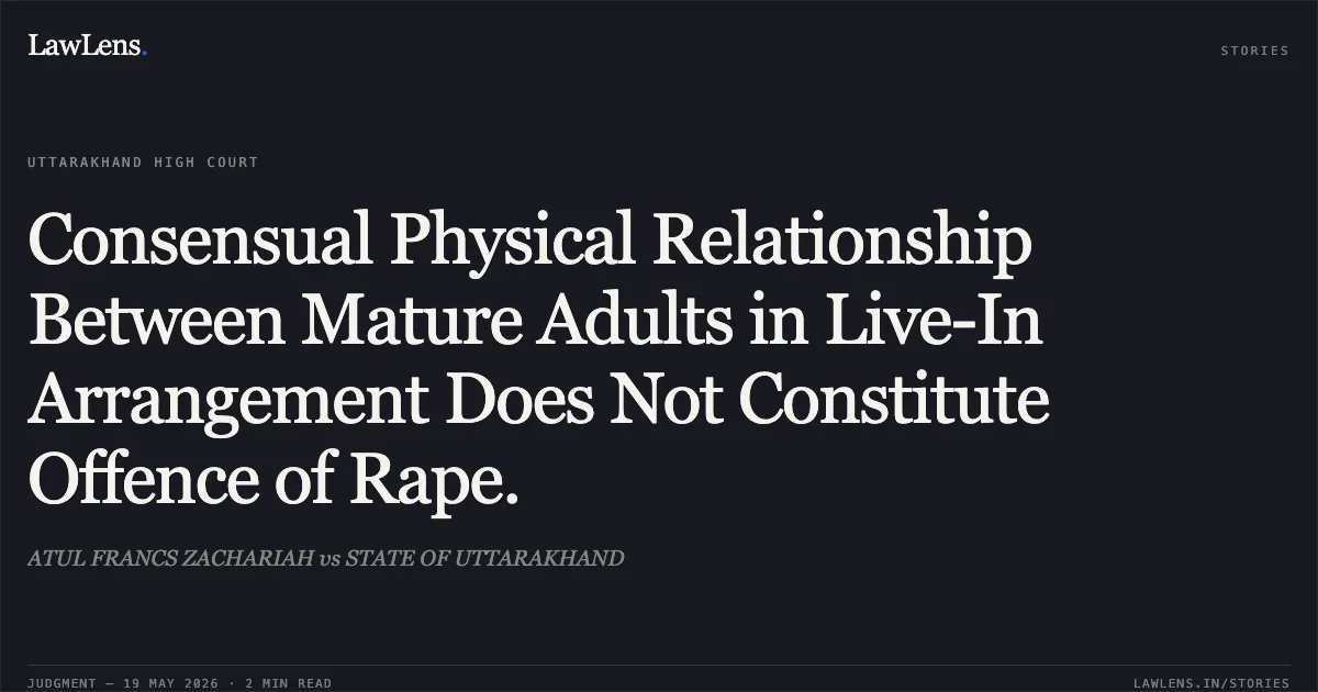 Consensual Physical Relationship Between Mature Adults in Live-In Arrangement Does Not Constitute Offence of Rape.. ATUL FRANCS ZACHARIAH vs STATE OF UTTARAKHAND. Uttarakhand High Court. LawLens
