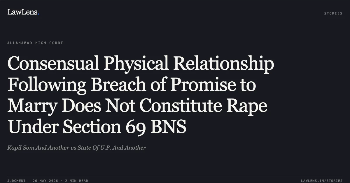 Consensual Physical Relationship Following Breach of Promise to Marry Does Not Constitute Rape Under Section 69 BNS. Kapil Som And Another vs State Of U.P. And Another. Allahabad High Court. LawLens
