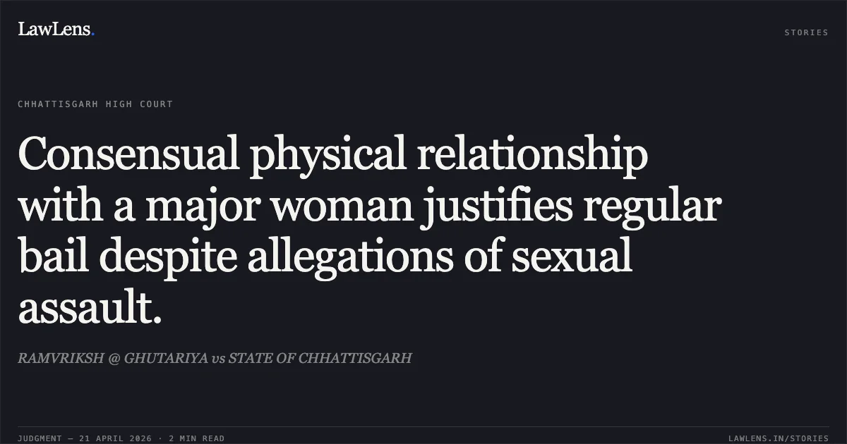 Consensual physical relationship with a major woman justifies regular bail despite allegations of sexual assault.. RAMVRIKSH @ GHUTARIYA vs STATE OF CHHATTISGARH. Chhattisgarh High Court. LawLens
