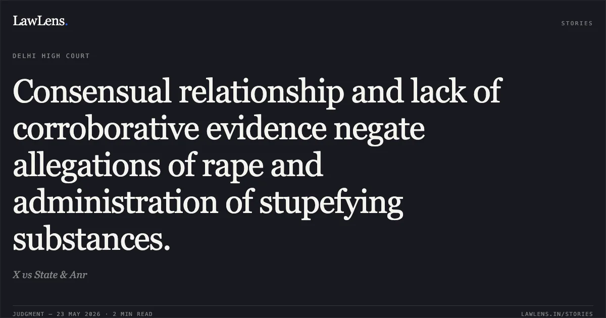 Consensual relationship and lack of corroborative evidence negate allegations of rape and administration of stupefying substances.. X vs State & Anr. Delhi High Court. LawLens