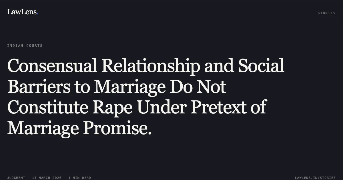 Consensual Relationship and Social Barriers to Marriage Do Not Constitute Rape Under Pretext of Marriage Promise.. X v. State of Chhattisgarh & Anr. [2026:CGHC:11300-DB (ACQA No. 57 of 2024)]. Chhattisgarh High Court. LawLens