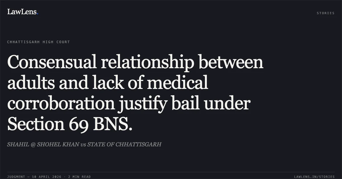 Consensual relationship between adults and lack of medical corroboration justify bail under Section 69 BNS.. SHAHIL @ SHOHEL KHAN vs STATE OF CHHATTISGARH. Chhattisgarh High Court. LawLens