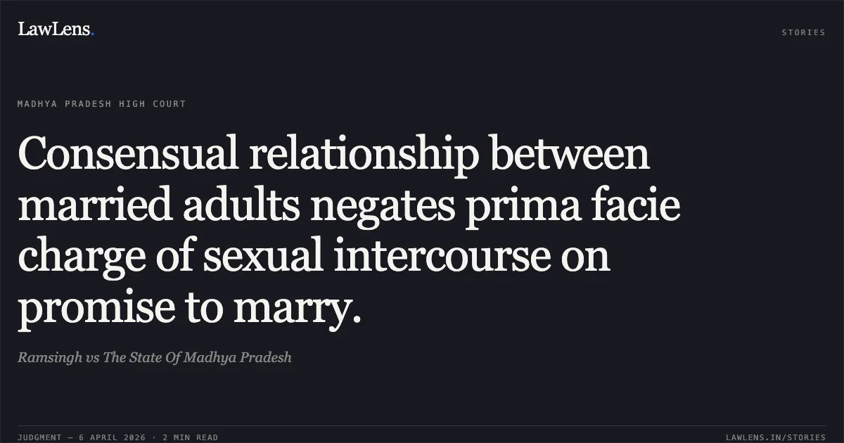 Consensual relationship between married adults negates prima facie charge of sexual intercourse on promise to marry.. Ramsingh vs The State Of Madhya Pradesh. Madhya Pradesh High Court. LawLens
