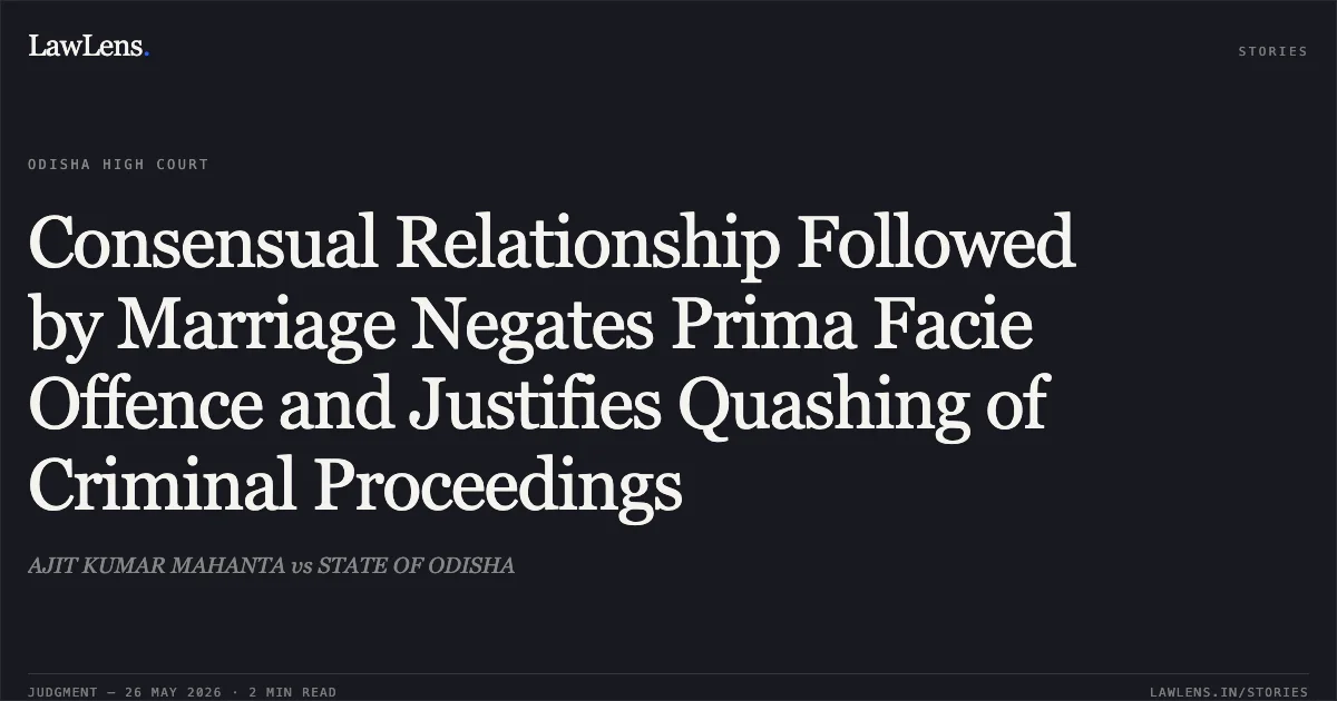 Consensual Relationship Followed by Marriage Negates Prima Facie Offence and Justifies Quashing of Criminal Proceedings. AJIT KUMAR MAHANTA vs STATE OF ODISHA. Odisha High Court. LawLens