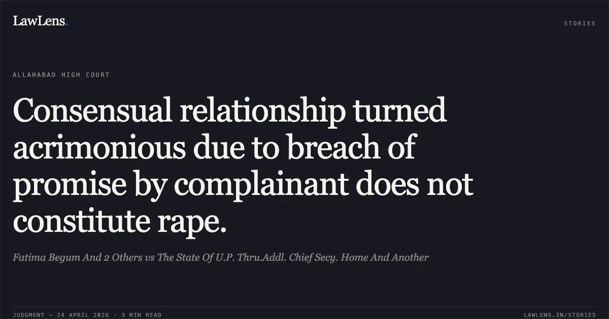 Consensual relationship turned acrimonious due to breach of promise by complainant does not constitute rape.. Fatima Begum And 2 Others vs The State Of U.P. Thru.Addl. Chief Secy. Home And Another. Allahabad High Court. LawLens