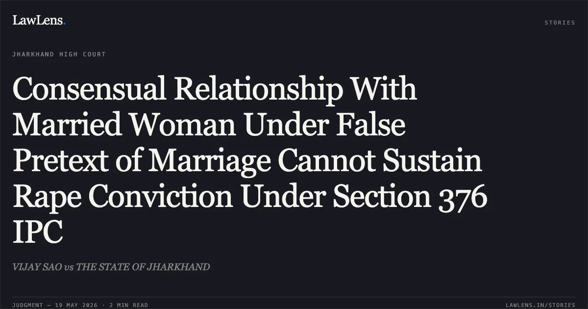 Consensual Relationship With Married Woman Under False Pretext of Marriage Cannot Sustain Rape Conviction Under Section 376 IPC. VIJAY SAO vs THE STATE OF JHARKHAND. Jharkhand High Court. LawLens