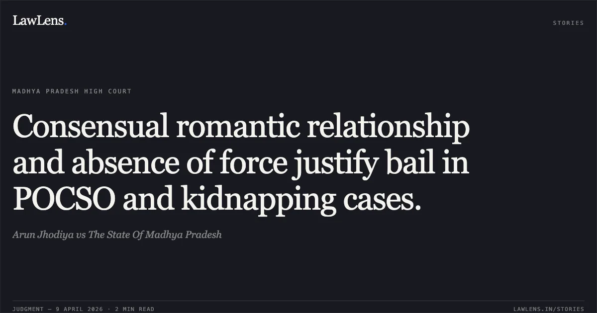 Consensual romantic relationship and absence of force justify bail in POCSO and kidnapping cases.. Arun Jhodiya vs The State Of Madhya Pradesh. Madhya Pradesh High Court. LawLens