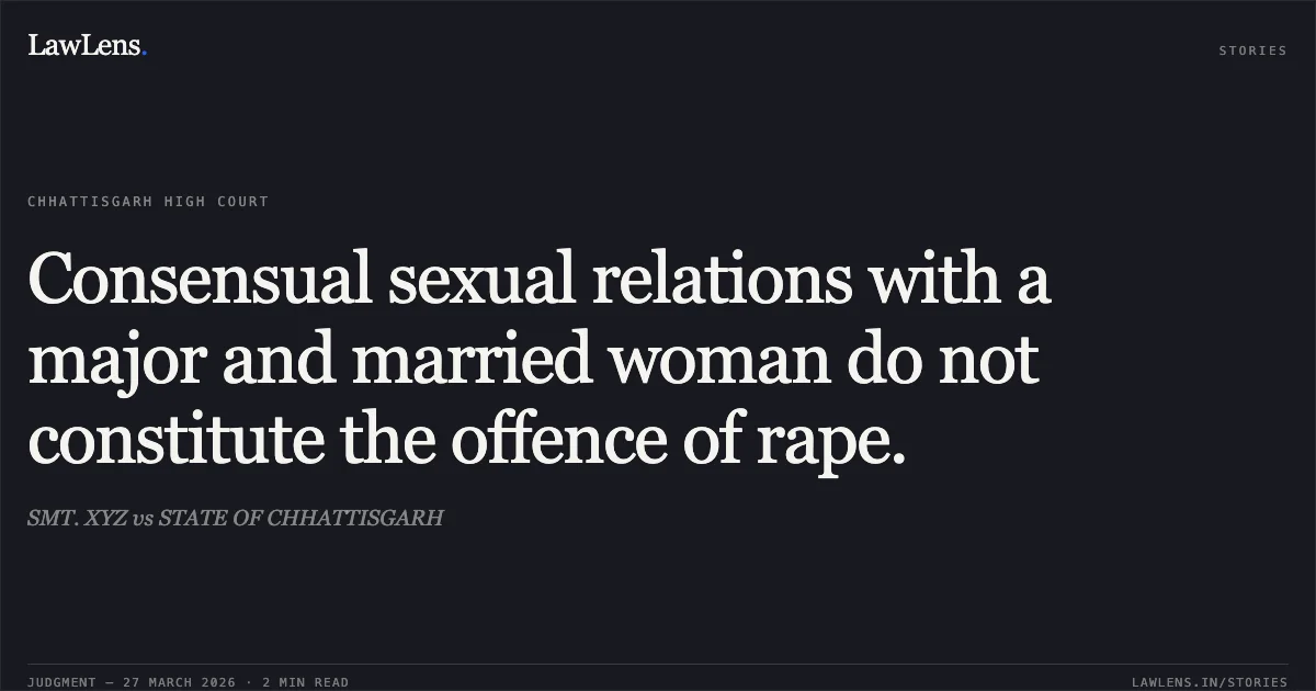 Consensual sexual relations with a major and married woman do not constitute the offence of rape.. SMT. XYZ vs STATE OF CHHATTISGARH. Chhattisgarh High Court. LawLens