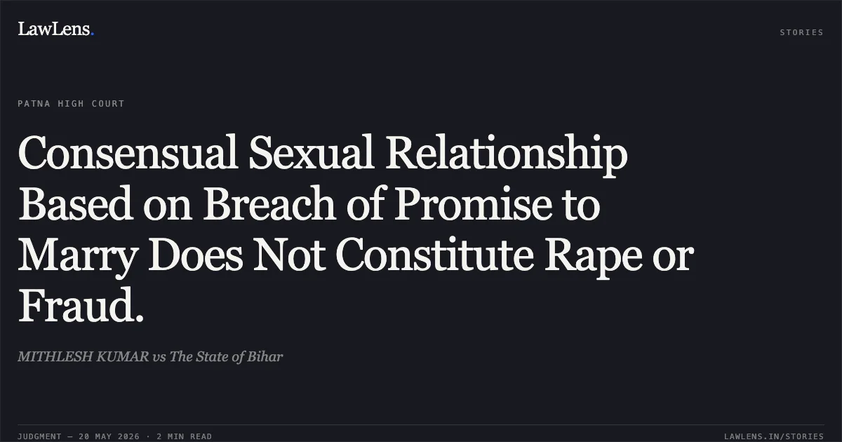 Consensual Sexual Relationship Based on Breach of Promise to Marry Does Not Constitute Rape or Fraud.. MITHLESH KUMAR vs The State of Bihar. Patna High Court. LawLens
