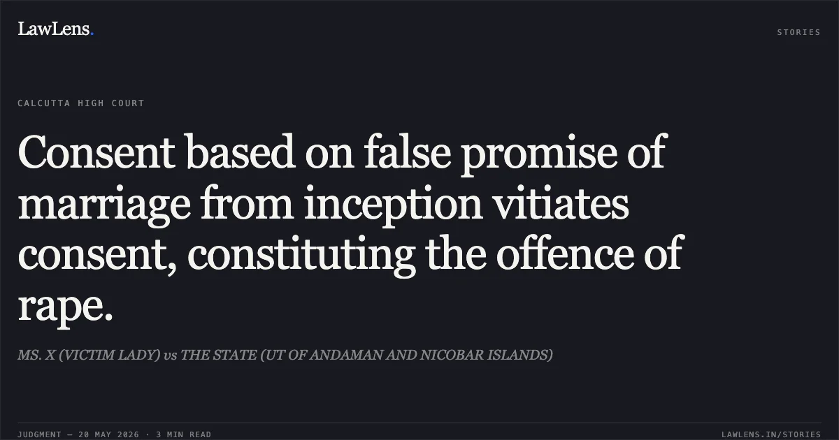 Consent based on false promise of marriage from inception vitiates consent, constituting the offence of rape.. MS. X (VICTIM LADY) vs THE STATE (UT OF ANDAMAN AND NICOBAR ISLANDS). Calcutta High Court. LawLens
